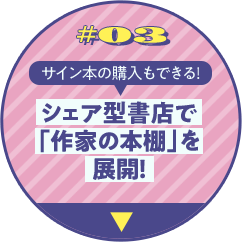 CAMPAIGN 3 サイン本の購入もできる！シェア型書店で「作家の本棚」を展開！