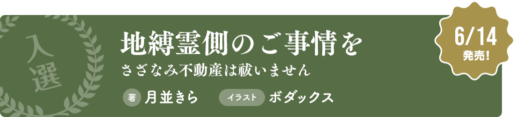 【入選】地縛霊側のご事情をさざなみ不動産は祓いません 著：月並きら イラスト：ボダックス 6/14発売！