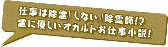 仕事は除霊「しない」除霊師！？ 霊に優しいオカルトお仕事小説！