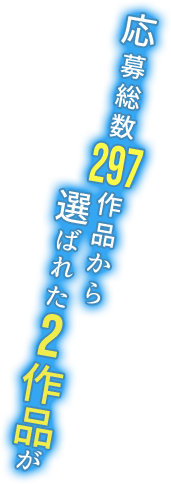 応募総数297作品から選ばれた2作品が