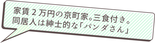 家賃2万円の京町家。三食付き。同居人は紳士的な「パンダさん」