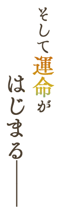 そして運命がはじまる――